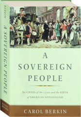 A SOVEREIGN PEOPLE: The Crises of the 1790s and the Birth of American Nationalism