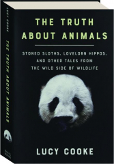 THE TRUTH ABOUT ANIMALS: Stoned Sloths, Lovelorn Hippos, and Other Tales from the Wild Side of Wildlife
