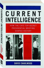 CURRENT INTELLIGENCE: How the CIA's Top-Secret Presidential Briefing Shaped History