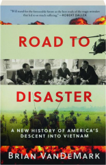 ROAD TO DISASTER: A New History of America's Descent into Vietnam