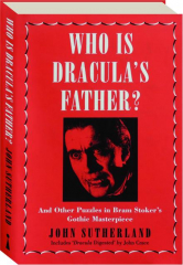 WHO IS DRACULA'S FATHER? And Other Puzzles in Bram Stoker's Gothic Masterpiece