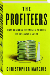 THE PROFITEERS: How Business Privatizes Profits and Socializes Costs