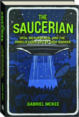 THE SAUCERIAN: UFOs, Men in Black, and the Unbelievable Life of Gray Barker