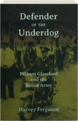 DEFENDER OF THE UNDERDOG: Pelham Glassford and the Bonus Army