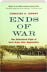ENDS OF WAR: The Unfinished Fight of Lee's Army After Appomattox