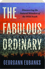 THE FABULOUS ORDINARY: Discovering the Natural Wonders of the Wild South