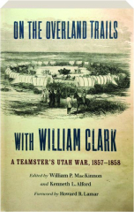 ON THE OVERLAND TRAILS WITH WILLIAM CLARK: A Teamster's Utah War, 1857-1858
