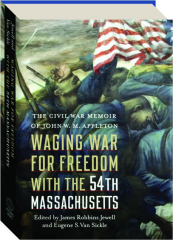 WAGING WAR FOR FREEDOM WITH THE 54TH MASSACHUSETTS: The Civil War Memoir of John W.M. Appleton