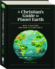 A CHRISTIAN'S GUIDE TO PLANET EARTH: Why It Matters and How to Care for It