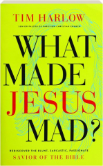 WHAT MADE JESUS MAD? Rediscover the Blunt, Sarcastic, Passionate Savior of the Bible
