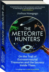 THE METEORITE HUNTERS: On the Trail of Extraterrestrial Treasures and the Secrets Inside Them