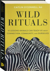 WILD RITUALS: 10 Lessons Animals Can Teach Us About Connection, Community, and Ourselves
