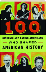 100 HISPANIC AND LATINO AMERICANS WHO SHAPED AMERICAN HISTORY