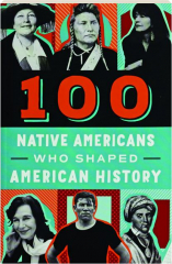 100 NATIVE AMERICANS WHO SHAPED AMERICAN HISTORY