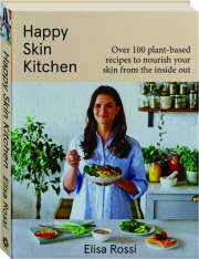 HAPPY SKIN KITCHEN: Over 100 Plant-Based Recipes to Nourish Your Skin from the Inside Out