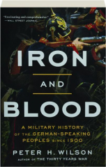 IRON AND BLOOD: A Military History of the German-Speaking Peoples Since 1500