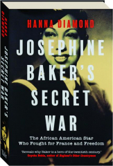 JOSEPHINE BAKER'S SECRET WAR: The African American Star Who Fought for France and Freedom
