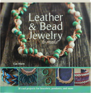 LEATHER & BEAD JEWELRY TO MAKE: 30 Cool Projects for Bracelets, Pendants, and More