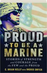PROUD TO BE A MARINE: Stories of Strength and Courage from the Few and the Proud