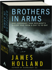 BROTHERS IN ARMS: One Legendary Tank Regiment's Bloody War from D-Day to VE-Day