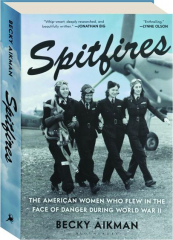 SPITFIRES: The American Women Who Flew in the Face of Danger During World War II