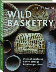 WILD BASKETRY: Making Baskets and Natural Cordage from Foraged Plants