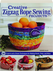 CREATIVE ZIGZAG ROPE SEWING PROJECTS: 16 Projects and a Dozen Techniques for Making Bowls, Totes, and More