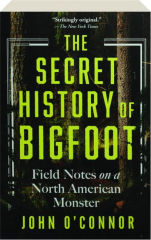 THE SECRET HISTORY OF BIGFOOT: Field Notes on a North American Monster