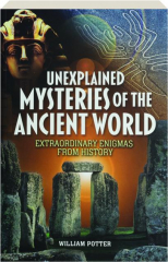UNEXPLAINED MYSTERIES OF THE ANCIENT WORLD: Extraordinary Engimas from History