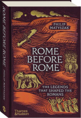 ROME BEFORE ROME: The Legends That Shaped the Romans
