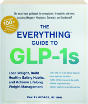 THE EVERYTHING GUIDE TO GLP-1S: Lose Weight, Build Healthy Eating Habits, and Achieve Lifelong Weight Management