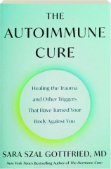 THE AUTOIMMUNE CURE: Healing the Trauma and Other Triggers That Have Turned Your Body Against You