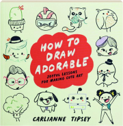 HOW TO DRAW ADORABLE: Joyful Lessons for Making Cute Art