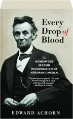 EVERY DROP OF BLOOD: The Momentous Second Inauguration of Abraham Lincoln