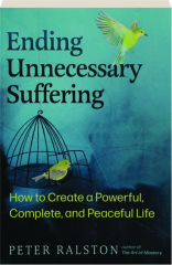 ENDING UNNECESSARY SUFFERING: How to Create a Powerful, Complete, and Peaceful Life