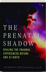 THE PRENATAL SHADOW: Healing the Traumas Experienced Before and at Birth