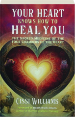 YOUR HEART KNOWS HOW TO HEAL YOU: The Sacred Medicine of the Four Chambers of the Heart