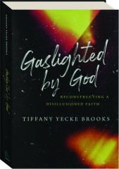 GASLIGHTED BY GOD: Reconstructing a Disillusioned Faith
