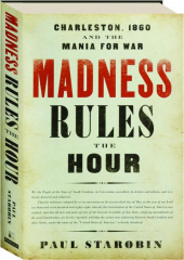 MADNESS RULES THE HOUR: Charleston, 1860 and the Mania for War