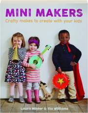MINI MAKERS: Crafty Makes to Create with Your Kids