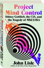 PROJECT MIND CONTROL: Sidney Gottlieb, the CIA, and the Tragedy of MKULTRA