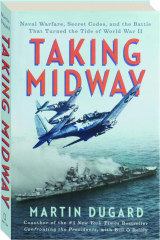 TAKING MIDWAY: Naval Warfare, Secret Codes, and the Battle That Turned the Tide of World War II
