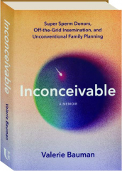 INCONCEIVABLE: Super Sperm Donors, Off-the-Grid Insemination, and Unconventional Family Planning