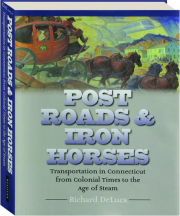 POST ROADS & IRON HORSES: Transportation in Connecticut from Colonial Times to the Age of Steam