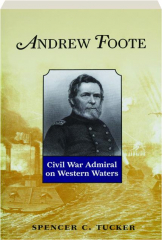 ANDREW FOOTE: Civil War Admiral on Western Waters