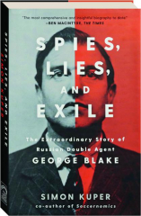 SPIES, LIES, AND EXILE: The Extraordinary Story of Russian Double Agent George Blake