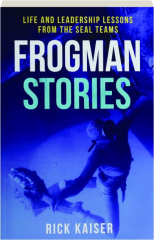 FROGMAN STORIES: Life and Leadership Lessons form the Seal Teams