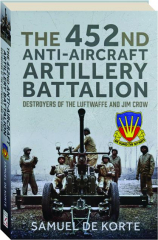 452nd ANTI-AIRCRAFT ARTILLERY BATTALION: Destroyers of the Luftwaffe and Jim Crow