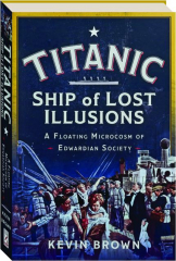 <I>TITANIC</I>: Ship of Lost Illusions--A Floating Microcosm of Edwardian Society