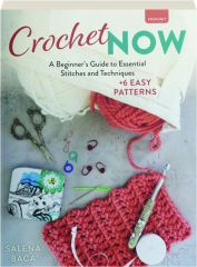 CROCHET NOW: A Beginner's Guide to Essential Stitches and Techniques + 6 Easy Patterns